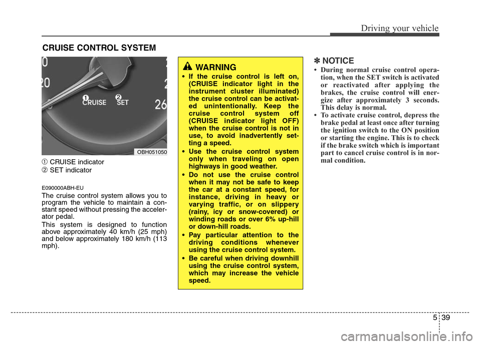 Hyundai Genesis 2012 Owners Manual 539
Driving your vehicle
➀CRUISE indicator
➁SET indicator
E090000ABH-EU
The cruise control system allows you to
program the vehicle to maintain a con-
stant speed without pressing the acceler-
ato Hyundai Genesis 2012 Owners Manual 539
Driving your vehicle
➀CRUISE indicator
➁SET indicator
E090000ABH-EU
The cruise control system allows you to
program the vehicle to maintain a con-
stant speed without pressing the acceler-
ato