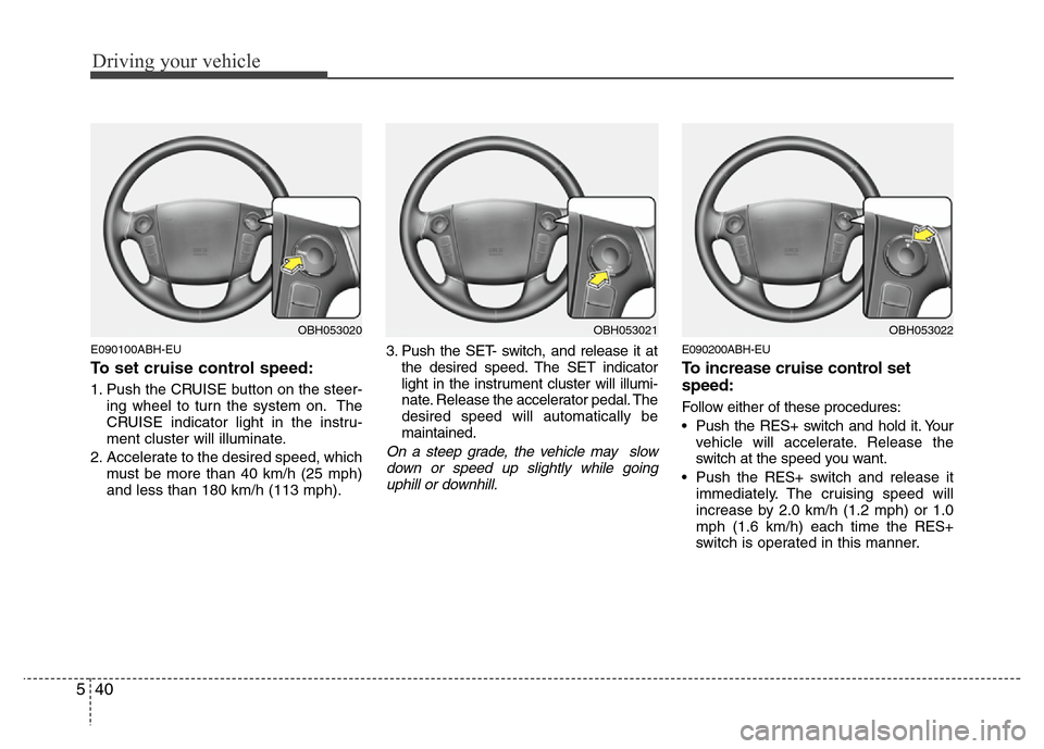 Hyundai Genesis 2012 Owners Manual Driving your vehicle
40 5
E090100ABH-EU
To set cruise control speed:
1. Push the CRUISE button on the steer-
ing wheel to turn the system on. The
CRUISE indicator light in the instru-
ment cluster wil Hyundai Genesis 2012 Owners Manual Driving your vehicle
40 5
E090100ABH-EU
To set cruise control speed:
1. Push the CRUISE button on the steer-
ing wheel to turn the system on. The
CRUISE indicator light in the instru-
ment cluster wil