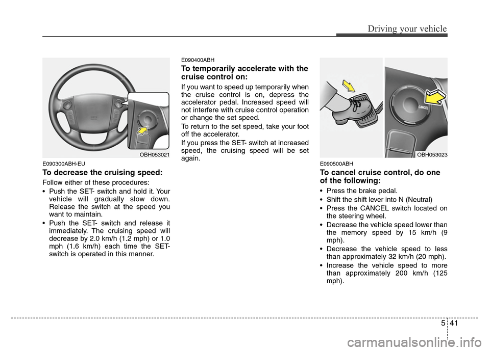 Hyundai Genesis 2012 Owners Manual 541
Driving your vehicle
E090300ABH-EU
To decrease the cruising speed:
Follow either of these procedures:
• Pushthe SET- switch and hold it. Your
vehicle will gradually slow down.
Release the switch Hyundai Genesis 2012 Owners Manual 541
Driving your vehicle
E090300ABH-EU
To decrease the cruising speed:
Follow either of these procedures:
• Pushthe SET- switch and hold it. Your
vehicle will gradually slow down.
Release the switch