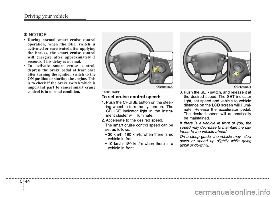 Hyundai Genesis 2012 Owners Manual Driving your vehicle
44 5
✽NOTICE
• During normal smart cruise control
operation, when the SET switch is
activated or reactivated after applying
the brakes, the smart cruise control
will energize Hyundai Genesis 2012 Owners Manual Driving your vehicle
44 5
✽NOTICE
• During normal smart cruise control
operation, when the SET switch is
activated or reactivated after applying
the brakes, the smart cruise control
will energize