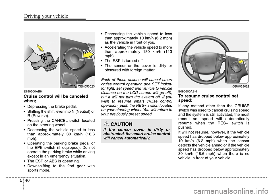 Hyundai Genesis 2012  Owners Manual Driving your vehicle
46 5
E150500ABH
Cruise control will be canceled
when;
• Depressing the brake pedal.
• Shifting the shift lever into N (Neutral) or
R (Reverse).
• Pressing the CANCEL switch 