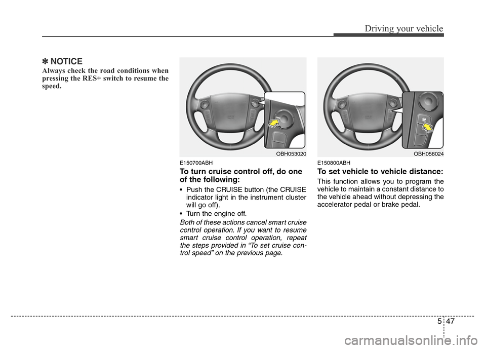 Hyundai Genesis 2012 Owners Manual 547
Driving your vehicle
✽NOTICE
Always check the road conditions when
pressing the RES+ switch to resume the
speed.
E150700ABH
To turn cruise control off, do one
of the following:
• Push the CRUI Hyundai Genesis 2012 Owners Manual 547
Driving your vehicle
✽NOTICE
Always check the road conditions when
pressing the RES+ switch to resume the
speed.
E150700ABH
To turn cruise control off, do one
of the following:
• Push the CRUI