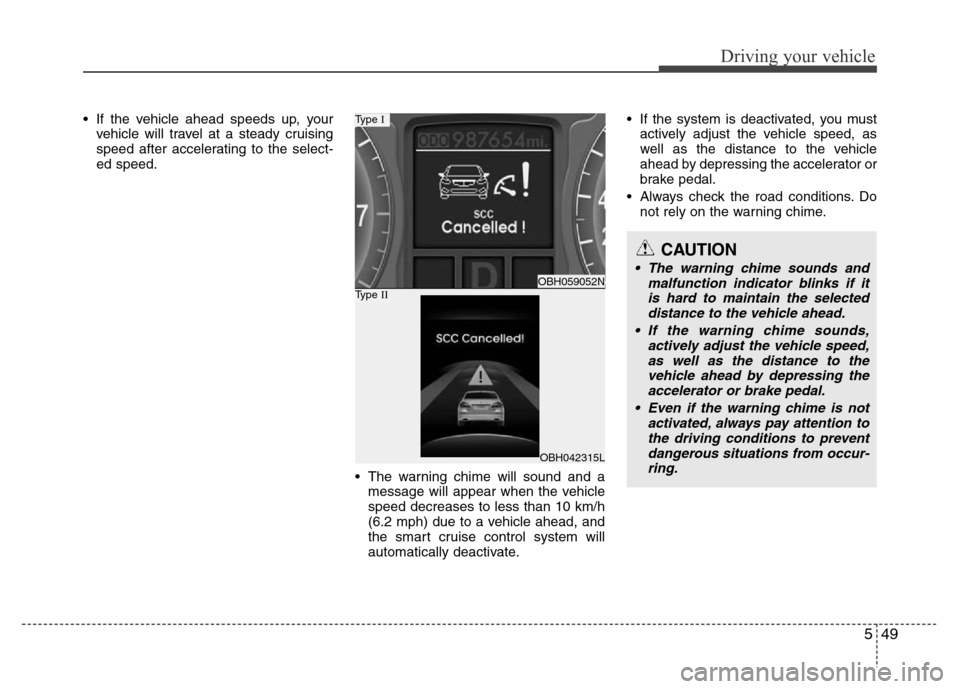 Hyundai Genesis 2012 Owners Guide 549
Driving your vehicle
• If the vehicle ahead speeds up, your
vehicle will travel at a steady cruising
speed after accelerating to the select-
ed speed.
• The warning chime will sound and a
mess