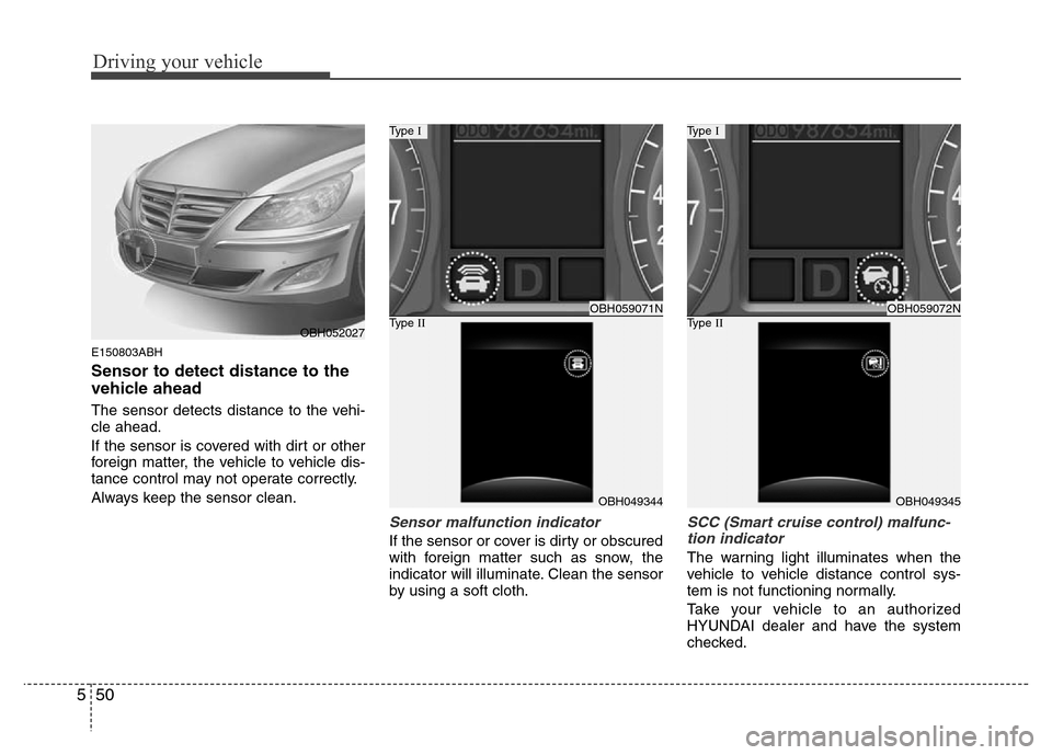 Hyundai Genesis 2012 Owners Manual Driving your vehicle
50 5
E150803ABH
Sensor to detect distance to the
vehicle ahead
The sensor detects distance to the vehi-
cle ahead.
If the sensor is covered with dirt or other
foreign matter, the Hyundai Genesis 2012 Owners Manual Driving your vehicle
50 5
E150803ABH
Sensor to detect distance to the
vehicle ahead
The sensor detects distance to the vehi-
cle ahead.
If the sensor is covered with dirt or other
foreign matter, the