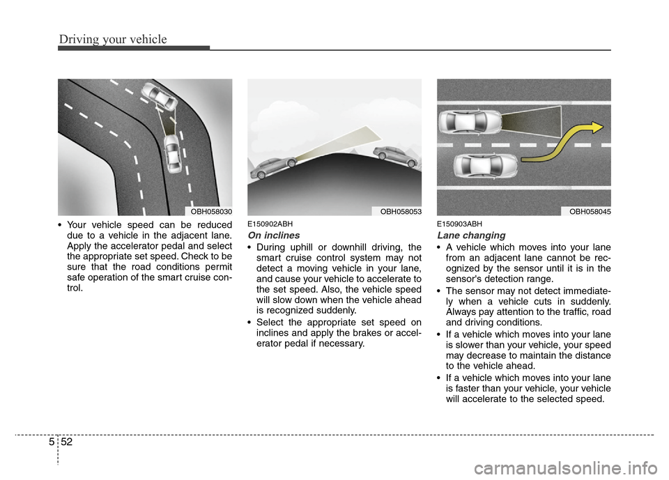 Hyundai Genesis 2012  Owners Manual Driving your vehicle
52 5
• Your vehicle speed can be reduced
due to a vehicle in the adjacent lane.
Apply the accelerator pedal and select
the appropriate set speed. Check to be
sure that the road 