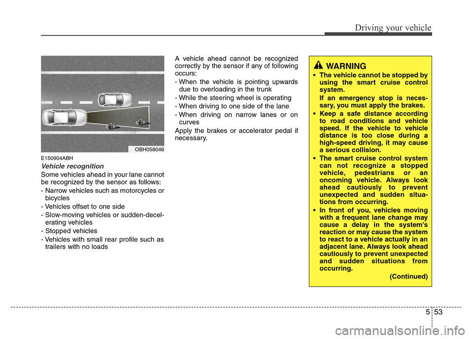 Hyundai Genesis 2012 Owners Manual 553
Driving your vehicle
E150904ABH
Vehicle recognition
Some vehicles ahead in your lane cannot
be recognized by the sensor as follows:
- Narrow vehicles such as motorcycles or
bicycles
- Vehicles off Hyundai Genesis 2012 Owners Manual 553
Driving your vehicle
E150904ABH
Vehicle recognition
Some vehicles ahead in your lane cannot
be recognized by the sensor as follows:
- Narrow vehicles such as motorcycles or
bicycles
- Vehicles off