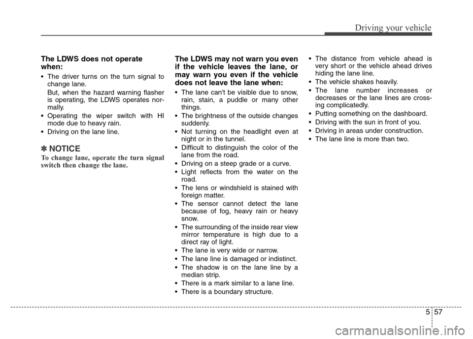 Hyundai Genesis 2012  Owners Manual 557
Driving your vehicle
The LDWS does not operate
when:
• The driver turns on the turn signal to
change lane.
But, when the hazard warning flasher
is operating, the LDWS operates nor-
mally.
• Op