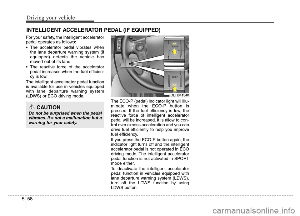 Hyundai Genesis 2012 Owners Manual Driving your vehicle
58 5
For your safety, the intelligent accelerator
pedal operates as follows:
• The accelerator pedal vibrates when
the lane departure warning system (if
equipped) detects the ve Hyundai Genesis 2012 Owners Manual Driving your vehicle
58 5
For your safety, the intelligent accelerator
pedal operates as follows:
• The accelerator pedal vibrates when
the lane departure warning system (if
equipped) detects the ve