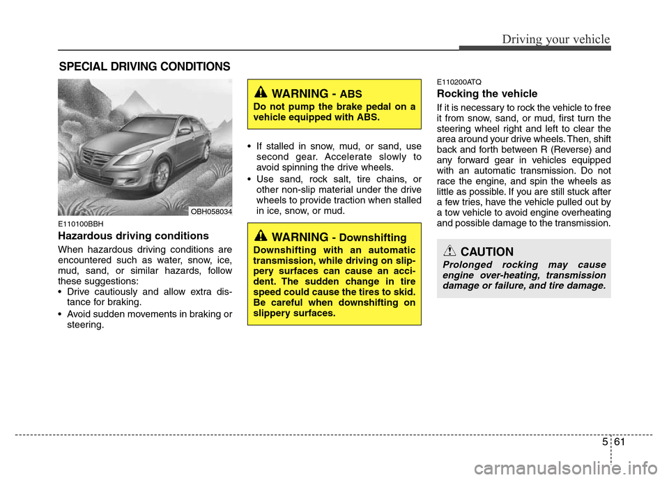 Hyundai Genesis 2012 Owners Manual 561
Driving your vehicle
E110100BBH
Hazardous driving conditions
When hazardous driving conditions are
encountered such as water, snow, ice,
mud, sand, or similar hazards, follow
these suggestions:
Hyundai Genesis 2012 Owners Manual 561
Driving your vehicle
E110100BBH
Hazardous driving conditions
When hazardous driving conditions are
encountered such as water, snow, ice,
mud, sand, or similar hazards, follow
these suggestions: