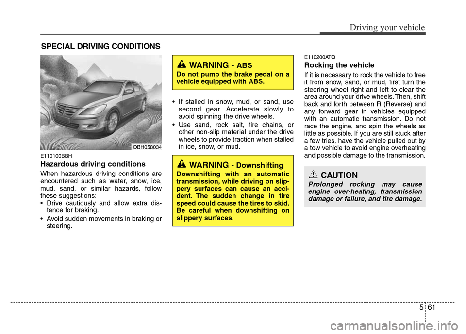 Hyundai Genesis 2012  Owners Manual 561
Driving your vehicle
E110100BBH
Hazardous driving conditions  
When hazardous driving conditions are
encountered such as water, snow, ice,
mud, sand, or similar hazards, follow
these suggestions:
