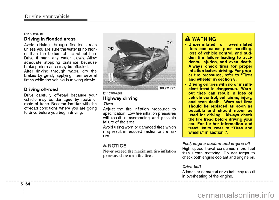 Hyundai Genesis 2012 Owners Manual Driving your vehicle
64 5
E110600AUN
Driving in flooded areas
Avoid driving through flooded areas
unless you are sure the water is no high-
er than the bottom of the wheel hub.
Drive through any wat Hyundai Genesis 2012 Owners Manual Driving your vehicle
64 5
E110600AUN
Driving in flooded areas
Avoid driving through flooded areas
unless you are sure the water is no high-
er than the bottom of the wheel hub.
Drive through any wat
