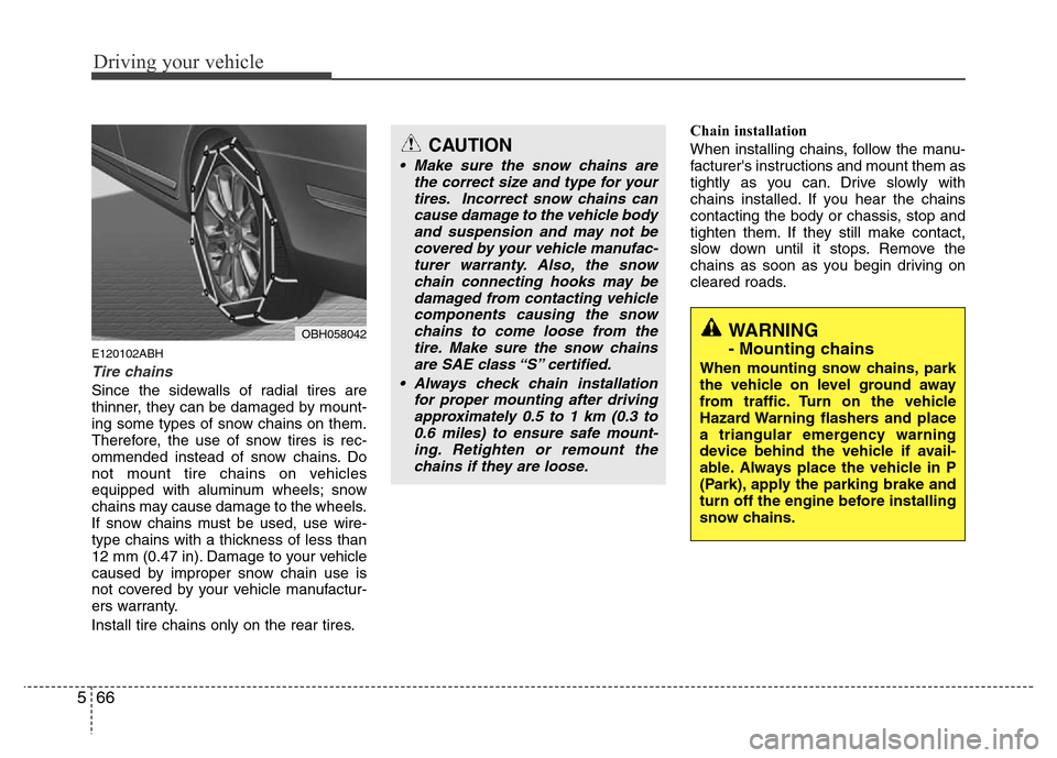 Hyundai Genesis 2012 Owners Manual Driving your vehicle
66 5
E120102ABH
Tire chains
Since the sidewalls of radial tires are
thinner, they can be damaged by mount-
ing some types of snow chains on them.
Therefore, the use of snow tires Hyundai Genesis 2012 Owners Manual Driving your vehicle
66 5
E120102ABH
Tire chains
Since the sidewalls of radial tires are
thinner, they can be damaged by mount-
ing some types of snow chains on them.
Therefore, the use of snow tires