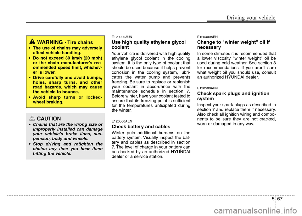 Hyundai Genesis 2012  Owners Manual 567
Driving your vehicle
E120200AUN
Use high quality ethylene glycol
coolant
Your vehicle is delivered with high quality
ethylene glycol coolant in the cooling
system. It is the only type of coolant t
