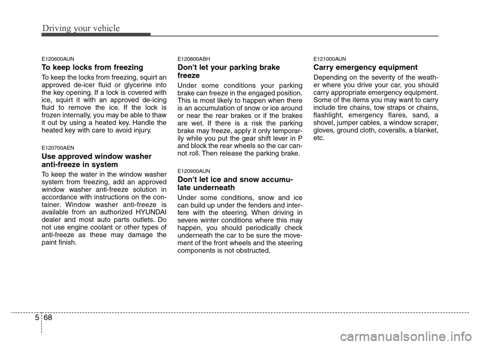 Hyundai Genesis 2012 Owners Manual Driving your vehicle
68 5
E120600AUN
To keep locks from freezing
To keep the locks from freezing, squirt an
approved de-icer fluid or glycerine into
the key opening. If a lock is covered with
ice, squ Hyundai Genesis 2012 Owners Manual Driving your vehicle
68 5
E120600AUN
To keep locks from freezing
To keep the locks from freezing, squirt an
approved de-icer fluid or glycerine into
the key opening. If a lock is covered with
ice, squ