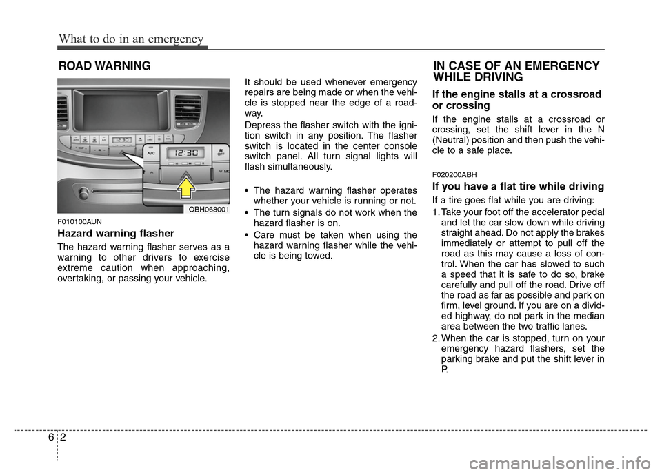 Hyundai Genesis 2012  Owners Manual What to do in an emergency
2 6
ROAD WARNING 
F010100AUN
Hazard warning flasher  
The hazard warning flasher serves as a
warning to other drivers to exercise
extreme caution when approaching,
overtakin