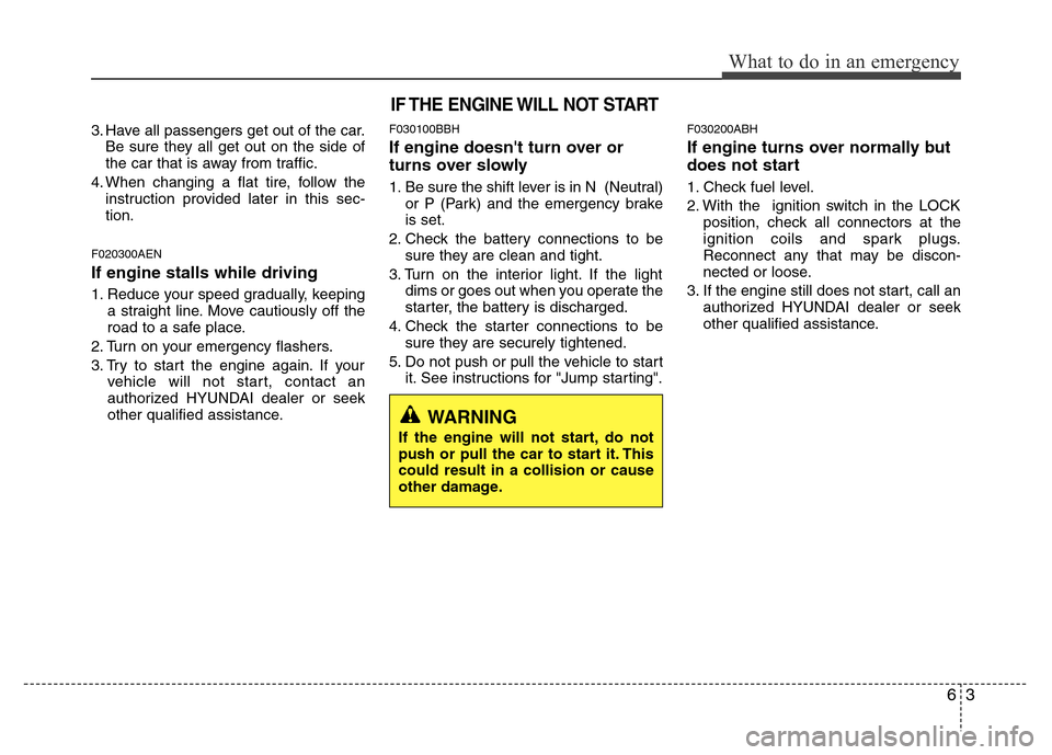 Hyundai Genesis 2012  Owners Manual 63
What to do in an emergency
3. Have all passengers get out of the car.
Be sure they all get out on the side of
the car that is away from traffic.
4. When changing a flat tire, follow the
instruction