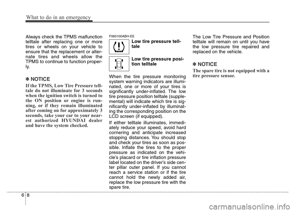 Hyundai Genesis 2012  Owners Manual What to do in an emergency
8 6
Always check the TPMS malfunction
telltale after replacing one or more
tires or wheels on your vehicle to
ensure that the replacement or alter-
nate tires and wheels all