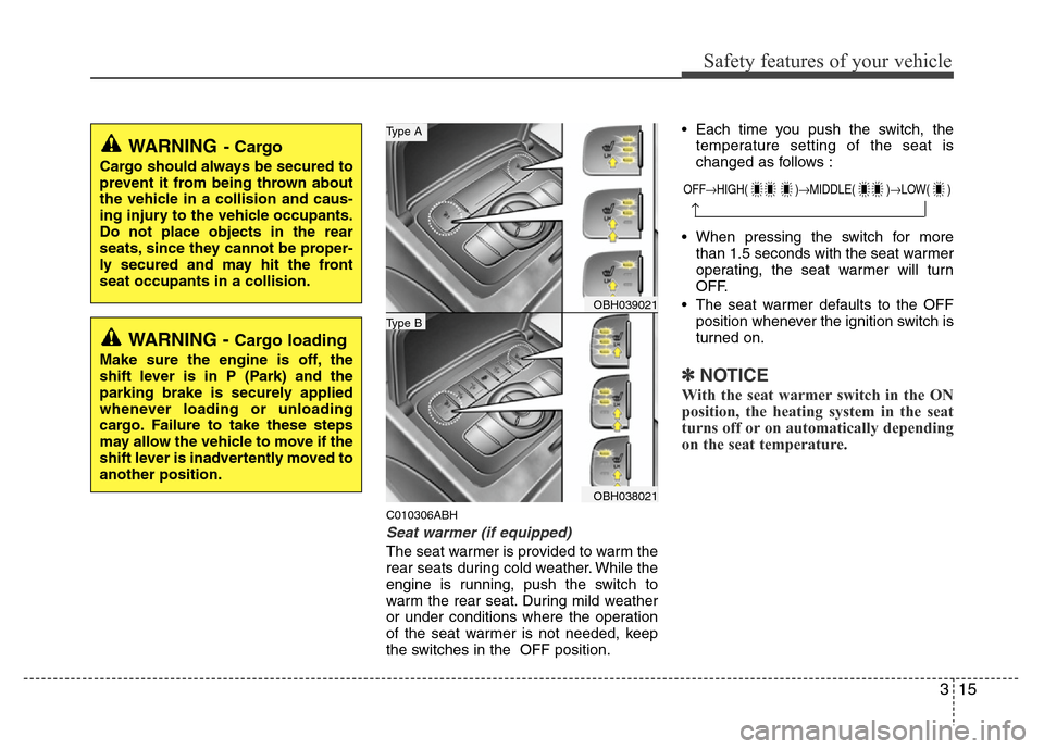 Hyundai Genesis 2012  Owners Manual 315
Safety features of your vehicle
C010306ABH
Seat warmer (if equipped)
The seat warmer is provided to warm the
rear seats during cold weather. While the
engine is running, push the switch to
warm th