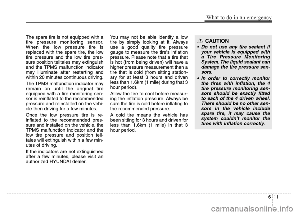 Hyundai Genesis 2012 Service Manual 611
What to do in an emergency
The spare tire is not equipped with a
tire pressure monitoring sensor.
When the low pressure tire is
replaced with the spare tire, the low
tire pressure and the low tire