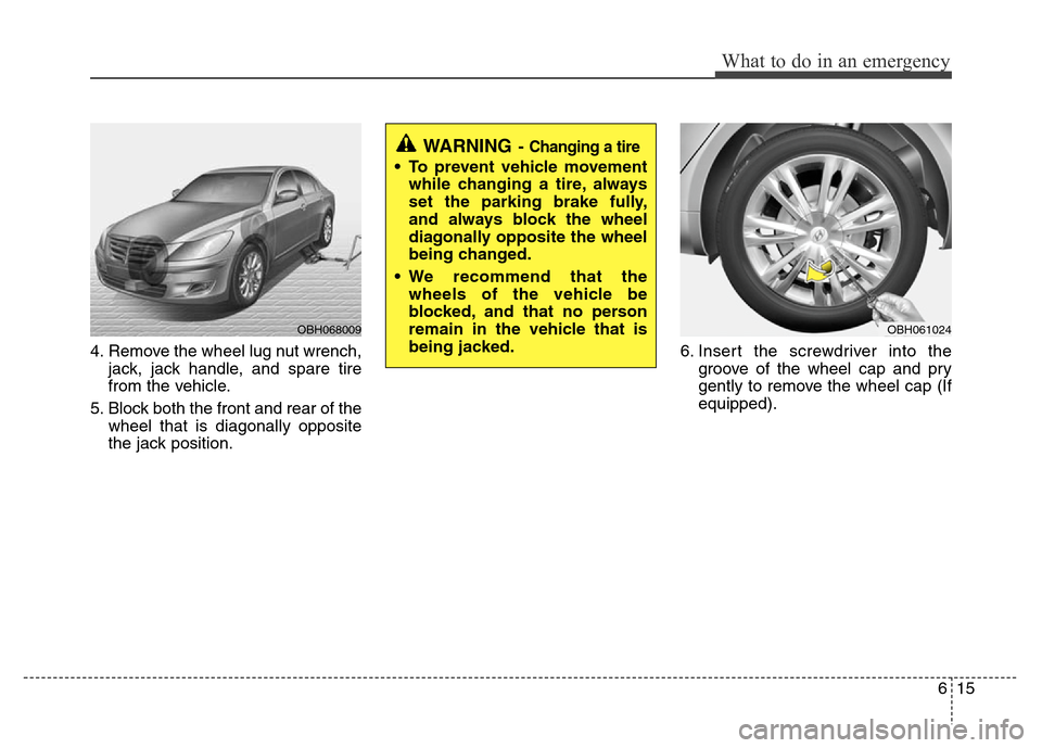Hyundai Genesis 2012 Owners Manual 615
What to do in an emergency
4. Remove the wheel lug nut wrench,
jack, jack handle, and spare tire
from the vehicle.
5. Block both the front and rear of the
wheel that is diagonally opposite
the jac Hyundai Genesis 2012 Owners Manual 615
What to do in an emergency
4. Remove the wheel lug nut wrench,
jack, jack handle, and spare tire
from the vehicle.
5. Block both the front and rear of the
wheel that is diagonally opposite
the jac