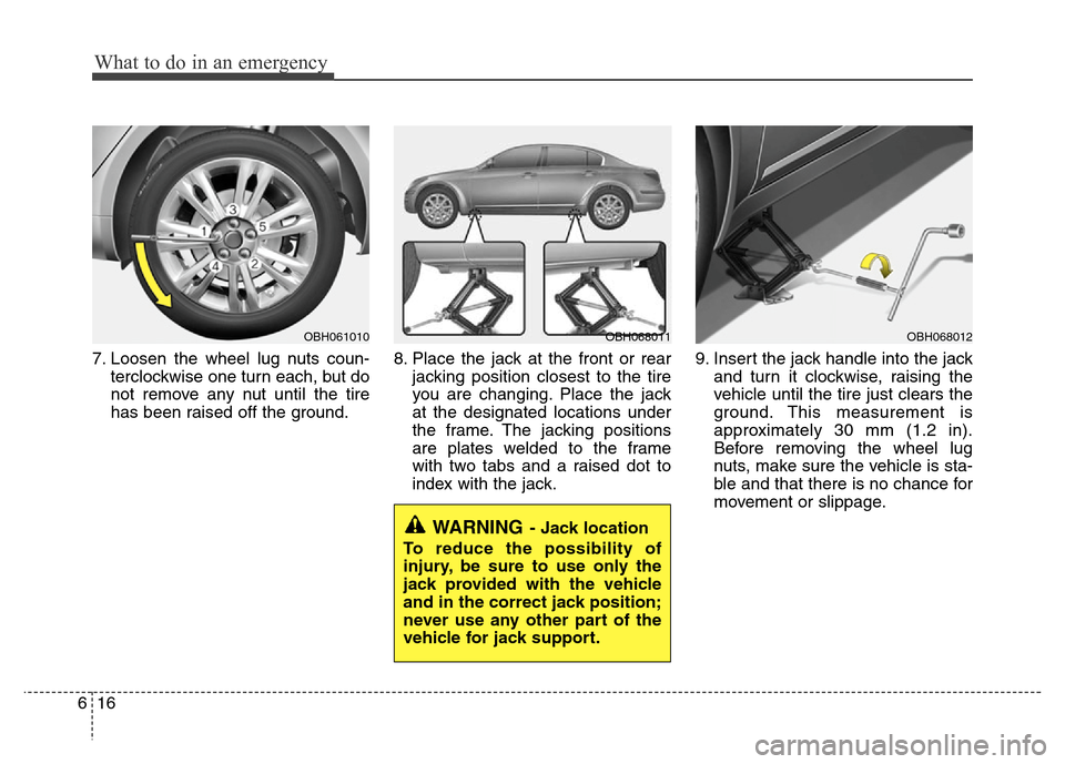 Hyundai Genesis 2012  Owners Manual What to do in an emergency
16 6
7. Loosen the wheel lug nuts coun-
terclockwise one turn each, but do
not remove any nut until the tire
has been raised off the ground.8. Place the jack at the front or