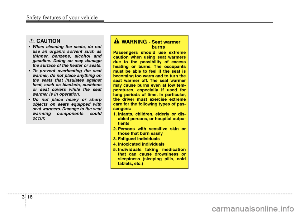 Hyundai Genesis 2012  Owners Manual Safety features of your vehicle
16 3
CAUTION
• When cleaning the seats, do not
use an organic solvent such as
thinner, benzene, alcohol and
gasoline. Doing so may damage
the surface of the heater or