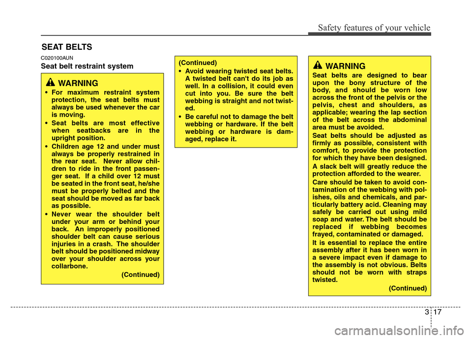 Hyundai Genesis 2012 Owners Guide 317
Safety features of your vehicle
SEAT BELTS
C020100AUN
Seat belt restraint system(Continued)
• Avoid wearing twisted seat belts.
A twisted belt cant do its job as
well. In a collision, it could 