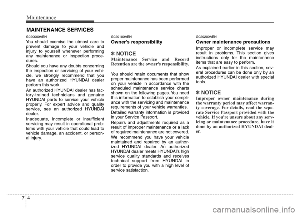 Hyundai Genesis 2012  Owners Manual Maintenance
4 7
MAINTENANCE SERVICES
G020000AEN
You should exercise the utmost care to
prevent damage to your vehicle and
injury to yourself whenever performing
any maintenance or inspection proce-
du
