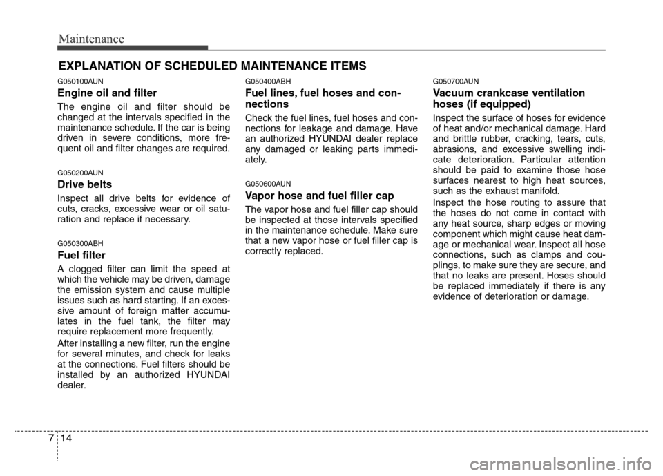 Hyundai Genesis 2012  Owners Manual Maintenance
14 7
EXPLANATION OF SCHEDULED MAINTENANCE ITEMS
G050100AUN
Engine oil and filter
The engine oil and filter should be
changed at the intervals specified in the
maintenance schedule. If the 