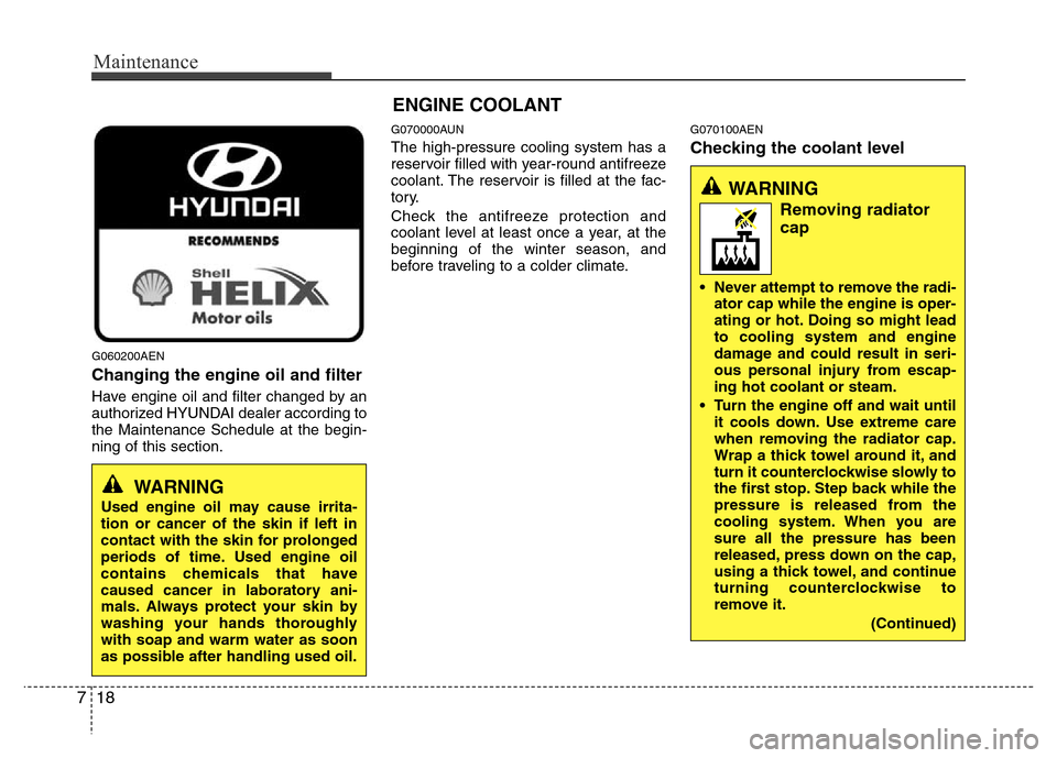 Hyundai Genesis 2012  Owners Manual Maintenance
18 7
G060200AEN
Changing the engine oil and filter
Have engine oil and filter changed by an
authorized HYUNDAI dealer according to
the Maintenance Schedule at the begin-
ning of this secti