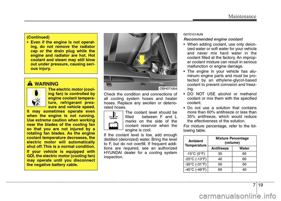 Hyundai Genesis 2012  Owners Manual 719
Maintenance
Check the condition and connections of
all cooling system hoses and heater
hoses. Replace any swollen or deterio-
rated hoses.
The coolant level should be
filled   between F and L
mark