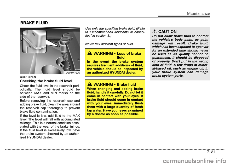 Hyundai Genesis 2012  Owners Manual 721
Maintenance
BRAKE FLUID
WARNING - Brake fluid
When changing and adding brake
fluid, handle it carefully. Do not let it
come in contact with your eyes. If
brake fluid should come in contact
with yo