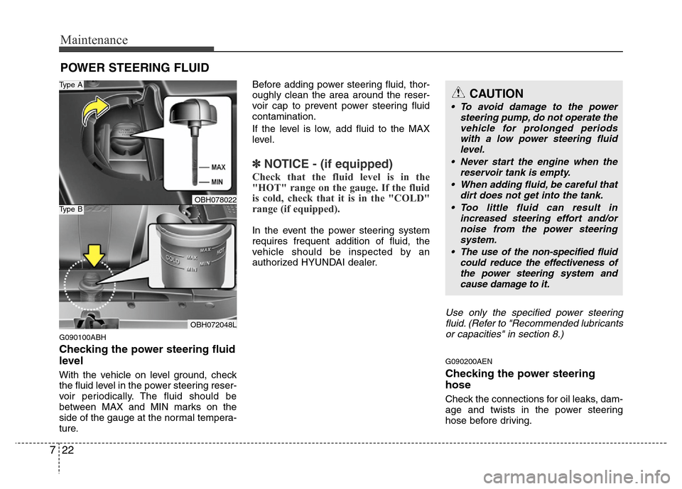 Hyundai Genesis 2012  Owners Manual Maintenance
22 7
POWER STEERING FLUID
G090100ABH
Checking the power steering fluid
level  
With the vehicle on level ground, check
the fluid level in the power steering reser-
voir periodically. The f