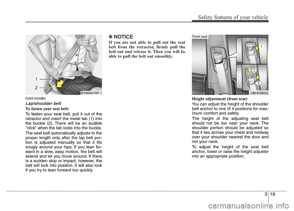 Hyundai Genesis 2012  Owners Manual 319
Safety features of your vehicle
C020102ABH
Lap/shoulder belt
To fasten your seat belt:
To fasten your seat belt, pull it out of the
retractor and insert the metal tab (1) into
the buckle (2). Ther