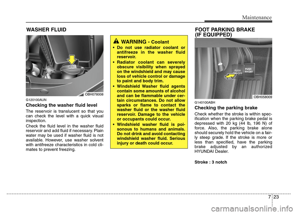 Hyundai Genesis 2012  Owners Manual 723
Maintenance
WASHER FLUID
G120100AUN
Checking the washer fluid level  
The reservoir is translucent so that you
can check the level with a quick visual
inspection.
Check the fluid level in the wash