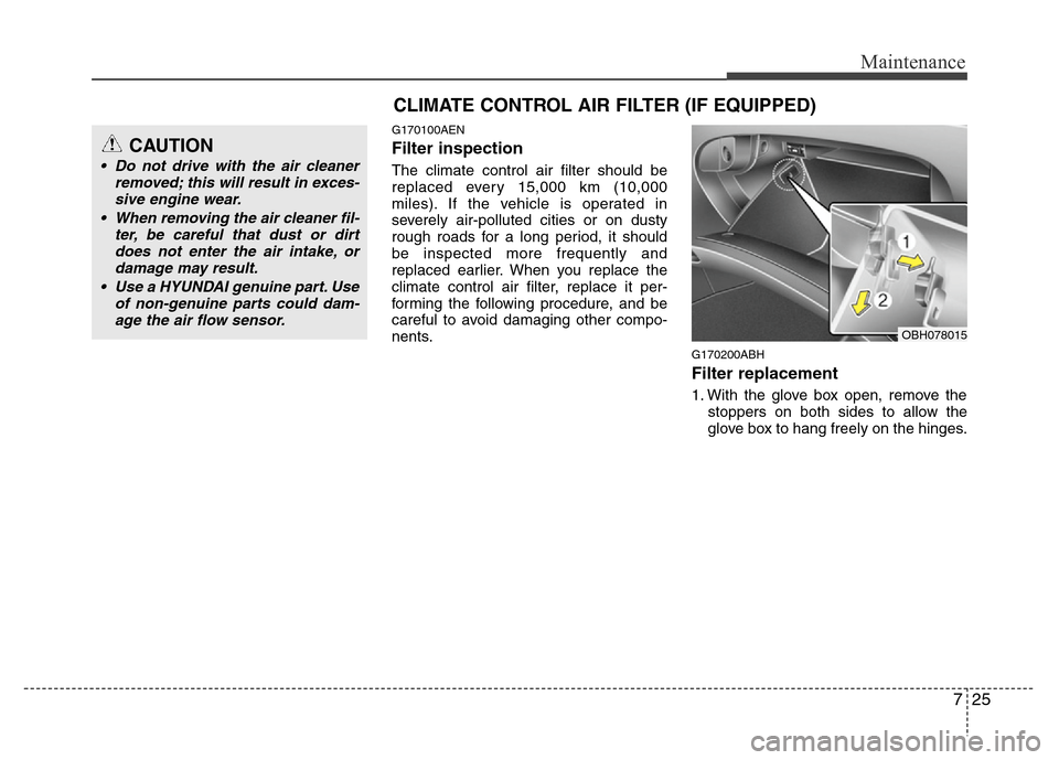 Hyundai Genesis 2012  Owners Manual 725
Maintenance
G170100AEN
Filter inspection
The climate control air filter should be
replaced every 15,000 km (10,000
miles). If the vehicle is operated in
severely air-polluted cities or on dusty
ro