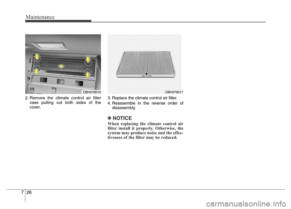 Hyundai Genesis 2012  Owners Manual Maintenance
26 7
2. Remove the climate control air filter
case pulling out both sides of the
cover.3. Replace the climate control air filter.
4. Reassemble in the reverse order of
disassembly.
✽NOTI