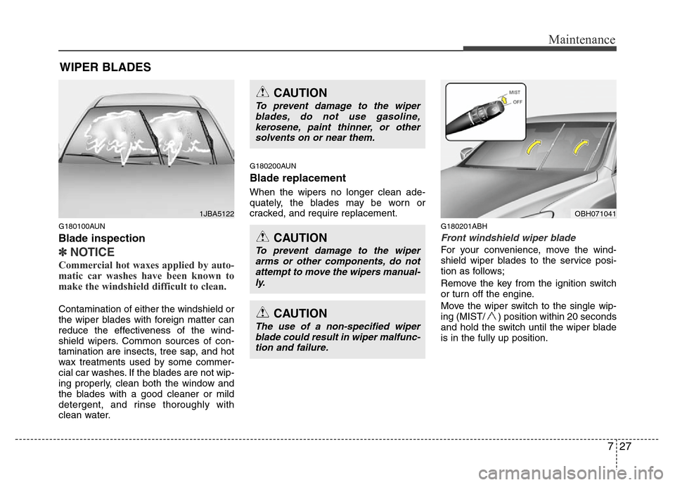 Hyundai Genesis 2012  Owners Manual 727
Maintenance
WIPER BLADES 
G180100AUN
Blade inspection
✽NOTICE
Commercial hot waxes applied by auto-
matic car washes have been known to
make the windshield difficult to clean.  
Contamination of