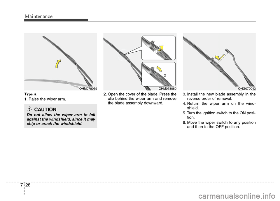 Hyundai Genesis 2012  Owners Manual Maintenance
28 7
Ty p e  A
1. Raise the wiper arm.2. Open the cover of the blade. Press the
clip behind the wiper arm and remove
the blade assembly downward.3. Install the new blade assembly in the
re