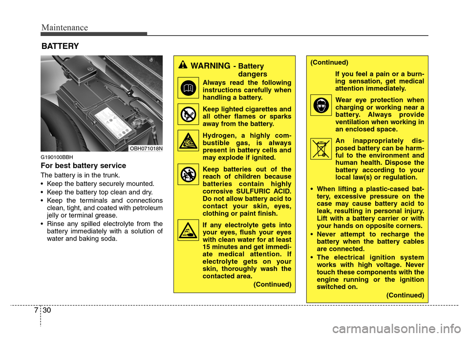 Hyundai Genesis 2012  Owners Manual Maintenance
30 7
G190100BBH
For best battery service
The battery is in the trunk.
• Keep the battery securely mounted.
• Keep the battery top clean and dry.
• Keep the terminals and connections
