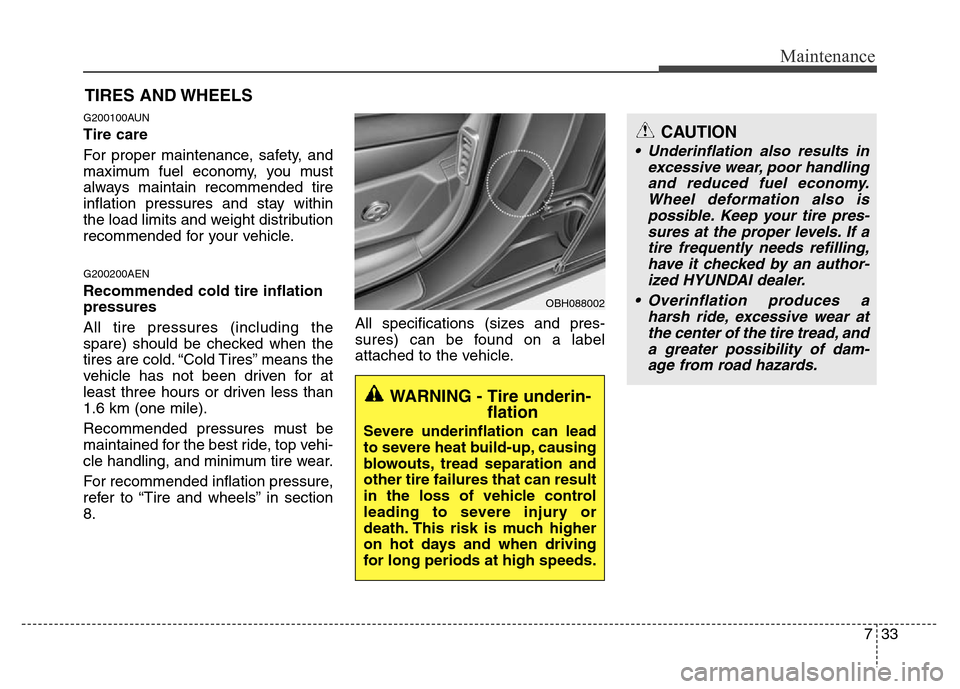 Hyundai Genesis 2012 Owners Manual 733
Maintenance
CAUTION
• Underinflation also results in
excessive wear, poor handling
and reduced fuel economy.
Wheel deformation also is
possible. Keep your tire pres-
sures at the proper levels. Hyundai Genesis 2012 Owners Manual 733
Maintenance
CAUTION
• Underinflation also results in
excessive wear, poor handling
and reduced fuel economy.
Wheel deformation also is
possible. Keep your tire pres-
sures at the proper levels.