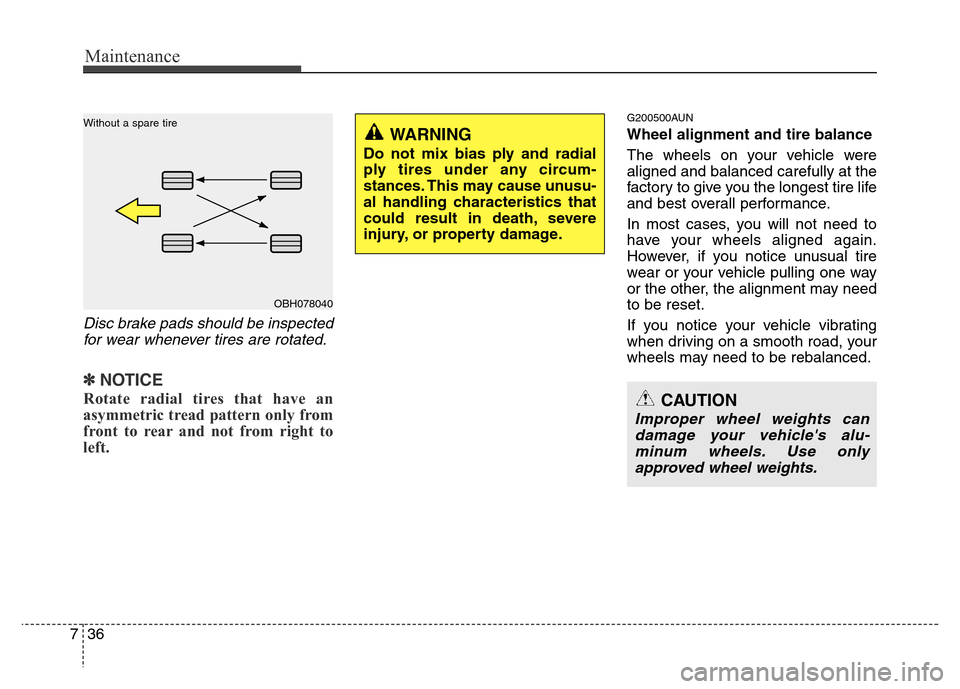 Hyundai Genesis 2012  Owners Manual Maintenance
36 7
Disc brake pads should be inspected
for wear whenever tires are rotated.
✽NOTICE
Rotate radial tires that have an
asymmetric tread pattern only from
front to rear and not from right