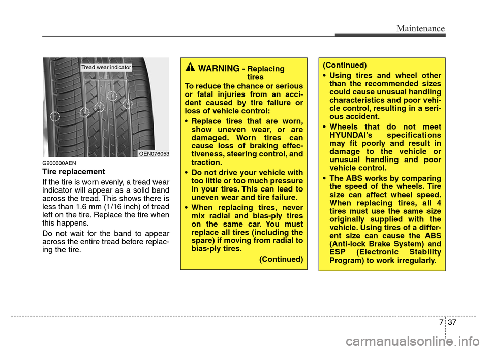 Hyundai Genesis 2012 Owners Manual 737
Maintenance
G200600AEN
Tire replacement
If the tire is worn evenly, a tread wear
indicator will appear as a solid band
across the tread. This shows there is
less than 1.6 mm (1/16 inch) of tread
l Hyundai Genesis 2012 Owners Manual 737
Maintenance
G200600AEN
Tire replacement
If the tire is worn evenly, a tread wear
indicator will appear as a solid band
across the tread. This shows there is
less than 1.6 mm (1/16 inch) of tread
l