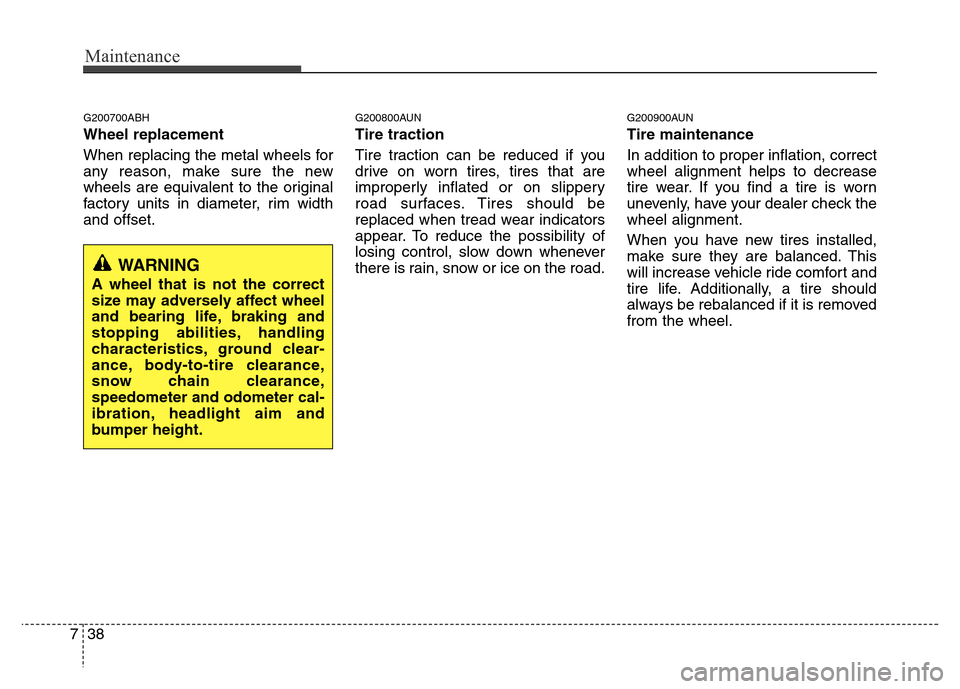 Hyundai Genesis 2012  Owners Manual Maintenance
38 7
G200700ABH
Wheel replacement 
When replacing the metal wheels for
any reason, make sure the new
wheels are equivalent to the original
factory units in diameter, rim width
and offset.

