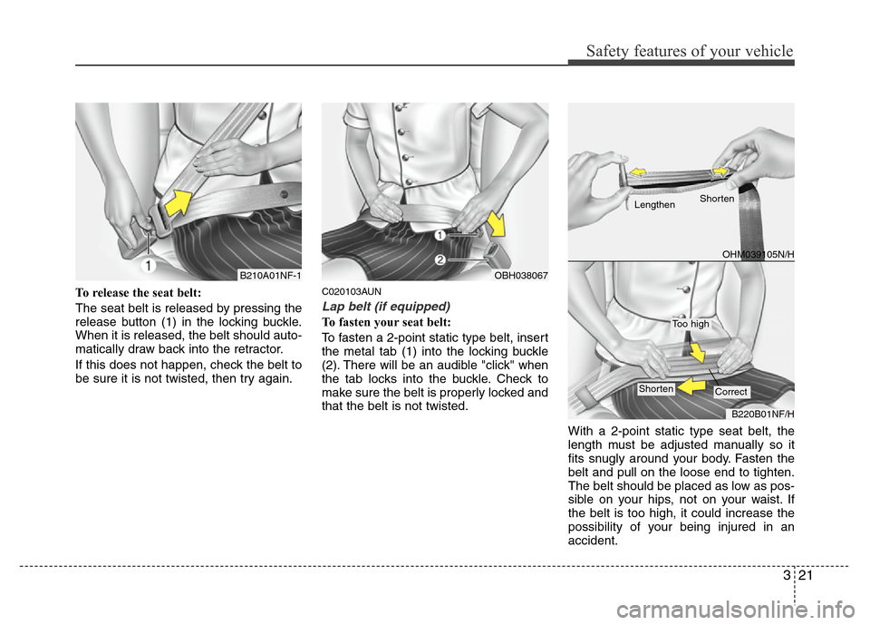 Hyundai Genesis 2012 Owners Guide 321
Safety features of your vehicle
To release the seat belt:
The seat belt is released by pressing the
release button (1) in the locking buckle.
When it is released, the belt should auto-
matically d