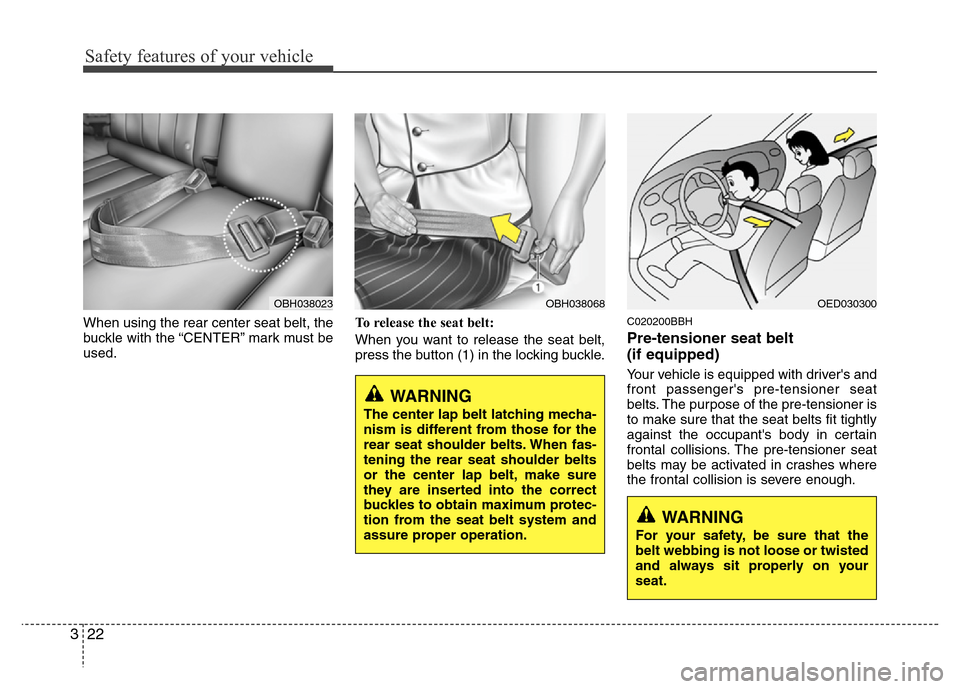 Hyundai Genesis 2012 Owners Guide Safety features of your vehicle
22 3
When using the rear center seat belt, the
buckle with the “CENTER” mark must be
used.To release the seat belt:
When you want to release the seat belt,
press th