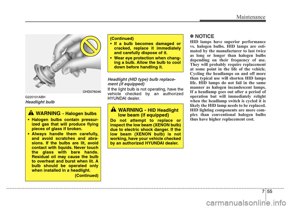 Hyundai Genesis 2012 Owners Manual 755
Maintenance
G220101ABH
Headlight bulbHeadlight (HID type) bulb replace-
ment (if equipped)
If the light bulb is not operating, have the
vehicle checked by an authorized
HYUNDAI dealer.
✽NOTICE
H Hyundai Genesis 2012 Owners Manual 755
Maintenance
G220101ABH
Headlight bulbHeadlight (HID type) bulb replace-
ment (if equipped)
If the light bulb is not operating, have the
vehicle checked by an authorized
HYUNDAI dealer.
✽NOTICE
H
