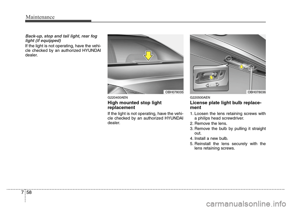 Hyundai Genesis 2012 Owners Manual Maintenance
58 7
Back-up, stop and tail light, rear fog
light (if equipped)
If the light is not operating, have the vehi-
cle checked by an authorized HYUNDAI
dealer.
G220400AEN
High mounted stop ligh Hyundai Genesis 2012 Owners Manual Maintenance
58 7
Back-up, stop and tail light, rear fog
light (if equipped)
If the light is not operating, have the vehi-
cle checked by an authorized HYUNDAI
dealer.
G220400AEN
High mounted stop ligh