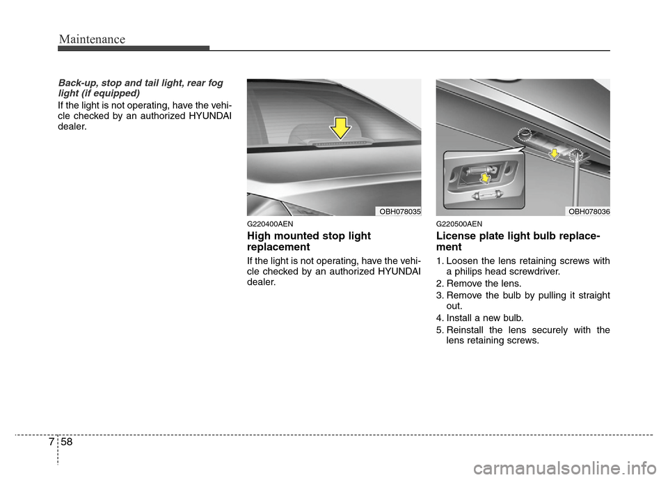 Hyundai Genesis 2012  Owners Manual Maintenance
58 7
Back-up, stop and tail light, rear fog
light (if equipped)
If the light is not operating, have the vehi-
cle checked by an authorized HYUNDAI
dealer.
G220400AEN
High mounted stop ligh