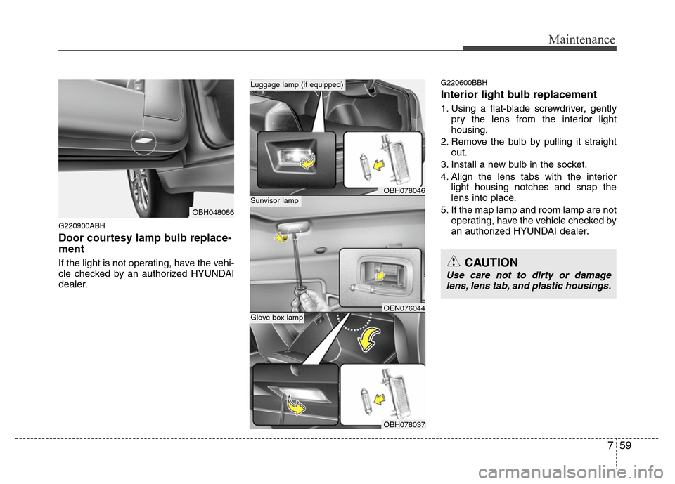 Hyundai Genesis 2012 Owners Manual 759
Maintenance
G220900ABH
Door courtesy lamp bulb replace-
ment
If the light is not operating, have the vehi-
cle checked by an authorized HYUNDAI
dealer.
G220600BBH
Interior light bulb replacement
Hyundai Genesis 2012 Owners Manual 759
Maintenance
G220900ABH
Door courtesy lamp bulb replace-
ment
If the light is not operating, have the vehi-
cle checked by an authorized HYUNDAI
dealer.
G220600BBH
Interior light bulb replacement